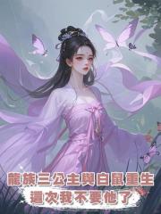 我是龍族三公主，卻愛上一只白鼠，雙雙重生後，這回，我不要他了