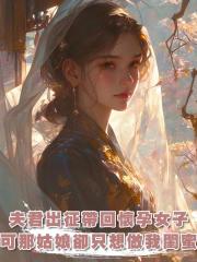 夫君出征帶回一個懷孕的女子，他想納妾，可那姑娘卻只想做我閨蜜