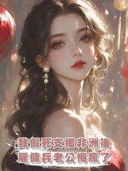 我假死支援非洲後，雇傭兵老公悔瘋了